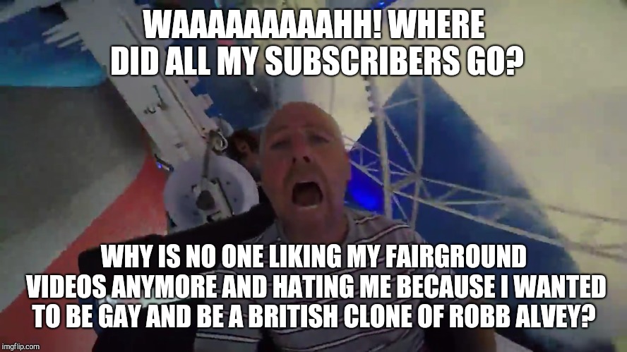 John Horsman crying because he's lost his subscribers! | WAAAAAAAAAHH! WHERE DID ALL MY SUBSCRIBERS GO? WHY IS NO ONE LIKING MY FAIRGROUND VIDEOS ANYMORE AND HATING ME BECAUSE I WANTED TO BE GAY AND BE A BRITISH CLONE OF ROBB ALVEY? | image tagged in john horsman crying,john horsman,john horsman funfair videos of uk and beyond,theme park review | made w/ Imgflip meme maker