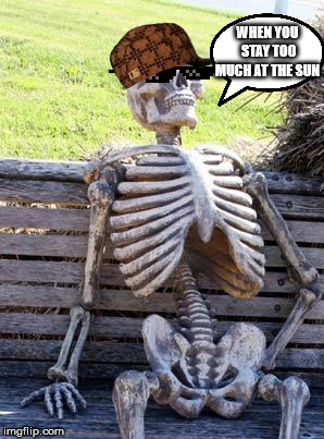 Waiting Skeleton Meme | WHEN YOU STAY TOO MUCH AT THE SUN | image tagged in memes,waiting skeleton | made w/ Imgflip meme maker