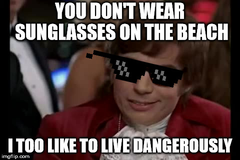 I Too Like To Live Dangerously Meme | YOU DON'T WEAR SUNGLASSES ON THE BEACH; I TOO LIKE TO LIVE DANGEROUSLY | image tagged in memes,i too like to live dangerously | made w/ Imgflip meme maker