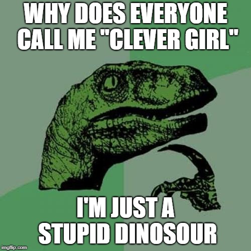 Philosoraptor | WHY DOES EVERYONE CALL ME "CLEVER GIRL"; I'M JUST A STUPID DINOSOUR | image tagged in memes,philosoraptor | made w/ Imgflip meme maker