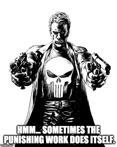 Punisher | HMM... SOMETIMES THE PUNISHING WORK DOES ITSELF. | image tagged in punisher | made w/ Imgflip meme maker