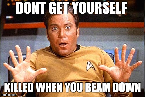 Star Trek | DONT GET YOURSELF KILLED WHEN YOU BEAM DOWN | image tagged in star trek | made w/ Imgflip meme maker