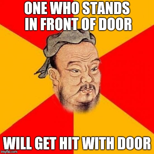 Confucius Says | ONE WHO STANDS IN FRONT OF DOOR WILL GET HIT WITH DOOR | image tagged in confucius says | made w/ Imgflip meme maker