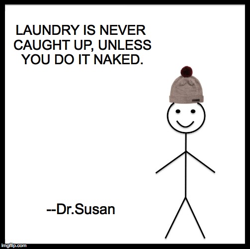 Be Like Bill | LAUNDRY IS NEVER CAUGHT UP, UNLESS YOU DO IT NAKED. --Dr.Susan | image tagged in memes,be like bill | made w/ Imgflip meme maker