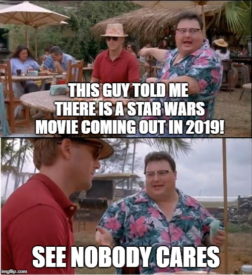 The Mouse Has Run The Franchise Into The Ground | THIS GUY TOLD ME THERE IS A STAR WARS MOVIE COMING OUT IN 2019! SEE NOBODY CARES | image tagged in memes,see nobody cares | made w/ Imgflip meme maker