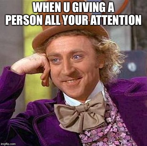 Creepy Condescending Wonka Meme | WHEN U GIVING A PERSON ALL YOUR ATTENTION | image tagged in memes,creepy condescending wonka | made w/ Imgflip meme maker