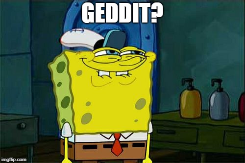 Don't You Squidward Meme | GEDDIT? | image tagged in memes,dont you squidward | made w/ Imgflip meme maker