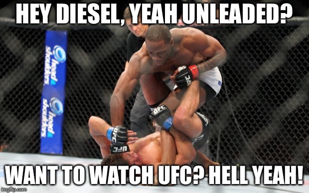 UFC Punch | HEY DIESEL, YEAH UNLEADED? WANT TO WATCH UFC? HELL YEAH! | image tagged in ufc punch | made w/ Imgflip meme maker