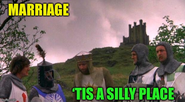 monty python tis a silly place | MARRIAGE ‘TIS A SILLY PLACE | image tagged in monty python tis a silly place | made w/ Imgflip meme maker