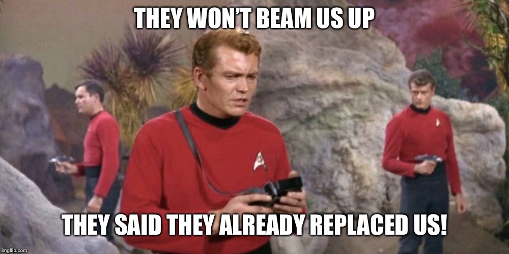 Central casting called, they wanted to know where to send the flowers | THEY WON’T BEAM US UP; THEY SAID THEY ALREADY REPLACED US! | image tagged in redshirts,reposting a comment,star trek | made w/ Imgflip meme maker