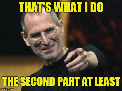Steve Jobs Meme | THAT'S WHAT I DO THE SECOND PART AT LEAST | image tagged in memes,steve jobs | made w/ Imgflip meme maker