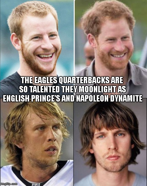 The Eagles actually tweeted a picture of Prince Harry getting ready for practice ;-) | THE EAGLES QUARTERBACKS ARE SO TALENTED THEY MOONLIGHT AS ENGLISH PRINCE'S AND NAPOLEON DYNAMITE | image tagged in carson wentz,nick foles,prince harry,napoleon dynamite,saint nick | made w/ Imgflip meme maker