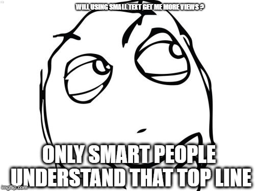 Question Rage Face | WILL USING SMALL TEXT GET ME MORE VIEWS ? ONLY SMART PEOPLE UNDERSTAND THAT TOP LINE | image tagged in memes,question rage face | made w/ Imgflip meme maker