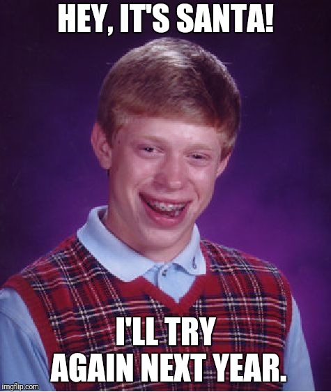 Bad Luck Brian Meme | HEY, IT'S SANTA! I'LL TRY AGAIN NEXT YEAR. | image tagged in memes,bad luck brian | made w/ Imgflip meme maker