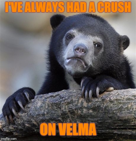 Confession Bear Meme | I'VE ALWAYS HAD A CRUSH ON VELMA | image tagged in memes,confession bear | made w/ Imgflip meme maker