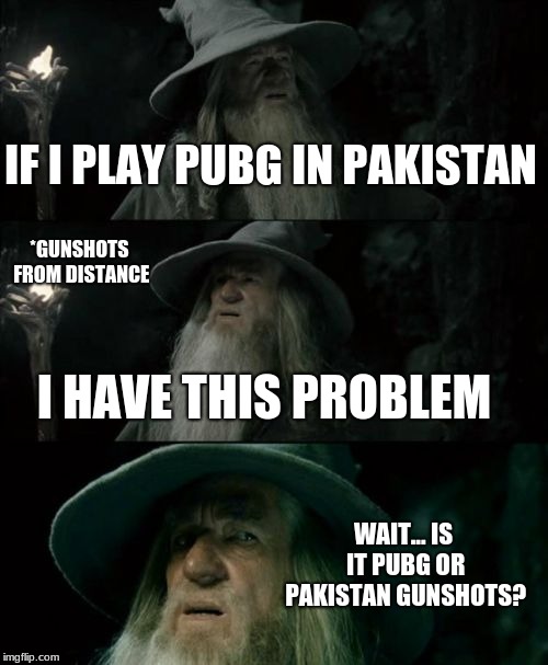 Confused Gandalf | IF I PLAY PUBG IN PAKISTAN; *GUNSHOTS FROM DISTANCE; I HAVE THIS PROBLEM; WAIT... IS IT PUBG OR PAKISTAN GUNSHOTS? | image tagged in memes,confused gandalf | made w/ Imgflip meme maker