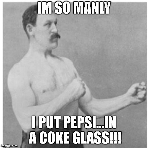 Overly Manly Man | IM SO MANLY; I PUT PEPSI...IN A COKE GLASS!!! | image tagged in memes,overly manly man | made w/ Imgflip meme maker
