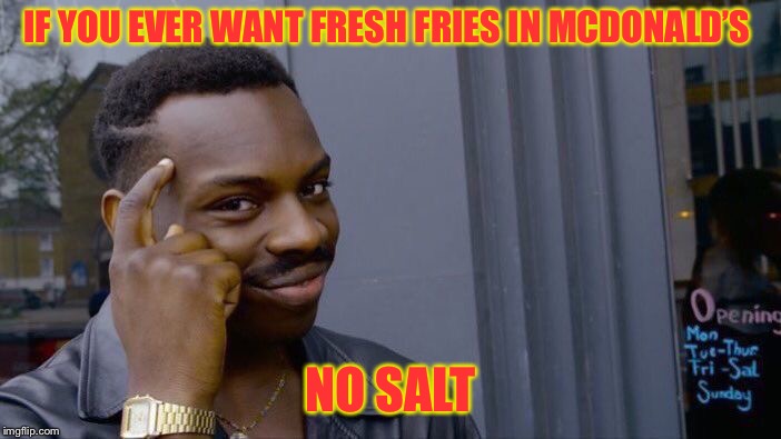 Fast Food Tricks | IF YOU EVER WANT FRESH FRIES IN MCDONALD’S; NO SALT | image tagged in memes,roll safe think about it,fast food,mcdonalds | made w/ Imgflip meme maker