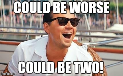 Leonardo Dicaprio laughing | COULD BE WORSE COULD BE TWO! | image tagged in leonardo dicaprio laughing | made w/ Imgflip meme maker