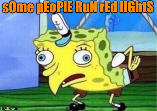 Mocking Spongebob Meme | sOme pEoPlE RuN rEd lIGhtS | image tagged in memes,mocking spongebob | made w/ Imgflip meme maker