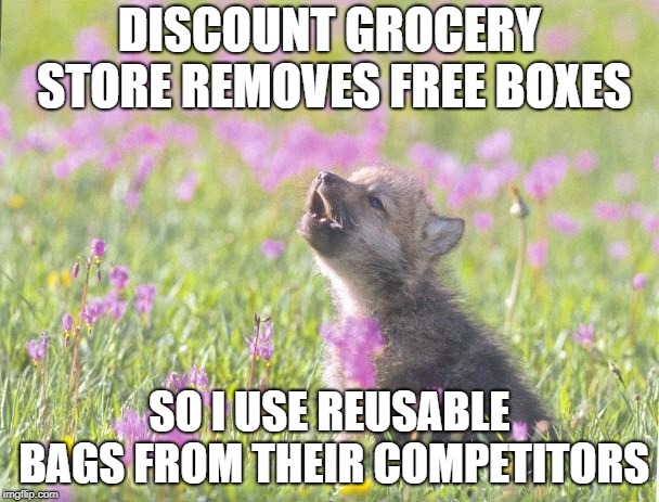 Baby Insanity Wolf | DISCOUNT GROCERY STORE REMOVES FREE BOXES; SO I USE REUSABLE BAGS FROM THEIR COMPETITORS | image tagged in memes,baby insanity wolf,AdviceAnimals | made w/ Imgflip meme maker