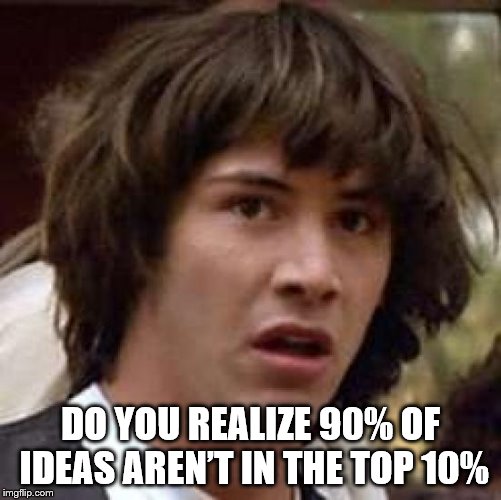 Conspiracy Keanu Meme | DO YOU REALIZE 90% OF IDEAS AREN’T IN THE TOP 10% | image tagged in memes,conspiracy keanu | made w/ Imgflip meme maker