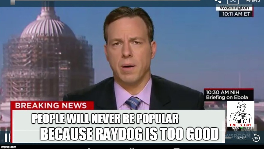 True story | BECAUSE RAYDOG IS TOO GOOD; PEOPLE WILL NEVER BE POPULAR | image tagged in raydog,true story | made w/ Imgflip meme maker