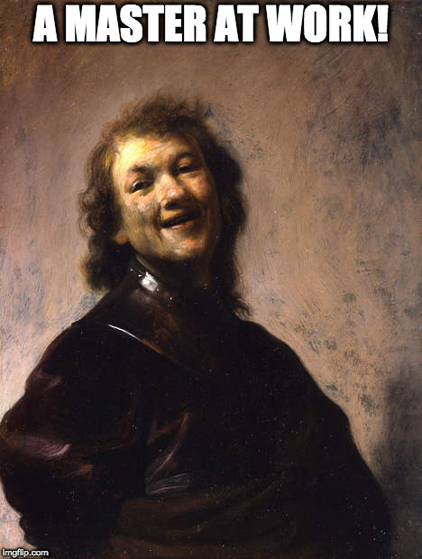 Laughing Rembrandt | A MASTER AT WORK! | image tagged in laughing rembrandt | made w/ Imgflip meme maker