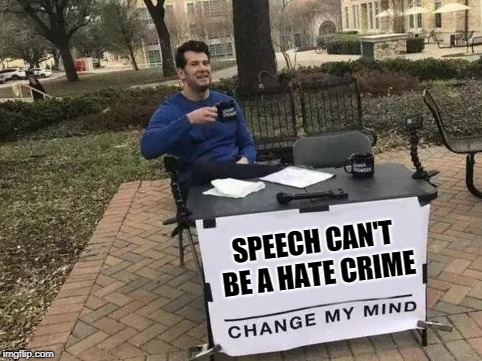 Change My Mind Meme | SPEECH CAN'T BE A HATE CRIME | image tagged in change my mind | made w/ Imgflip meme maker
