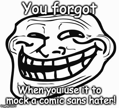 Trollface | You forgot When you use it to mock a comic sans hater! | image tagged in trollface | made w/ Imgflip meme maker