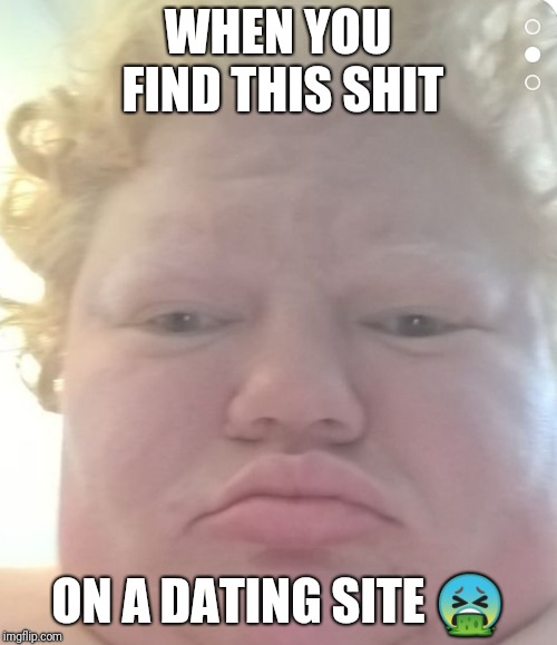 WHEN YOU FIND THIS SHIT; ON A DATING SITE 🤮 | image tagged in vommy | made w/ Imgflip meme maker