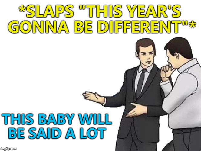 But it will turn out the same as all the others... :) |  *SLAPS "THIS YEAR'S GONNA BE DIFFERENT"*; THIS BABY WILL BE SAID A LOT | image tagged in memes,car salesman slaps hood,new year resolutions,new year | made w/ Imgflip meme maker