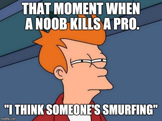 Futurama Fry Meme | THAT MOMENT WHEN A NOOB KILLS A PRO. "I THINK SOMEONE'S SMURFING" | image tagged in memes,futurama fry | made w/ Imgflip meme maker