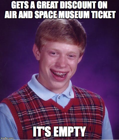 Bad Luck Brian | GETS A GREAT DISCOUNT ON AIR AND SPACE MUSEUM TICKET; IT'S EMPTY | image tagged in memes,bad luck brian | made w/ Imgflip meme maker