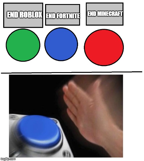 i will press the blue button!! | END MINECRAFT; END FORTNITE; END ROBLOX | image tagged in i will press the blue button | made w/ Imgflip meme maker