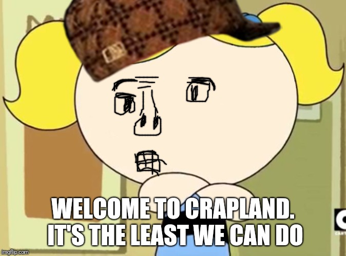 Our fairy magical place Crapland | WELCOME TO CRAPLAND. IT'S THE LEAST WE CAN DO | image tagged in memes,no me gusta,scumbag,crapland,the wimpsons | made w/ Imgflip meme maker