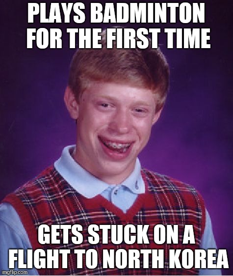 Bad Luck Brian | PLAYS BADMINTON FOR THE FIRST TIME; GETS STUCK ON A FLIGHT TO NORTH KOREA | image tagged in memes,bad luck brian | made w/ Imgflip meme maker