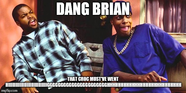 Friday Daaaaaamn | DANG BRIAN THAT CROC MUST'VE WENT HIIIIIIIIIIIIIIIIIIIIIIIIIIIGGGGGGGGGGGGGGGGGGGGGGHHHHHHHHHHHHHHHHHHHHHHHHHHH | image tagged in friday daaaaaamn | made w/ Imgflip meme maker