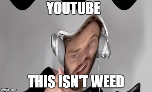 YOUTUBE; THIS ISN'T WEED | image tagged in pewdiepie | made w/ Imgflip meme maker
