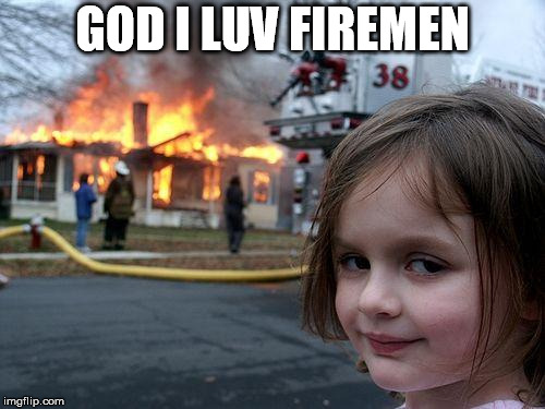 Disaster Girl | GOD I LUV FIREMEN | image tagged in memes,disaster girl | made w/ Imgflip meme maker