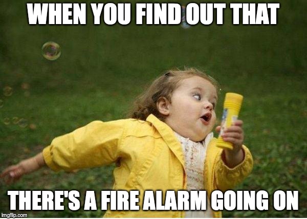 Chubby Bubbles Girl Meme | WHEN YOU FIND OUT THAT; THERE'S A FIRE ALARM GOING ON | image tagged in memes,chubby bubbles girl | made w/ Imgflip meme maker