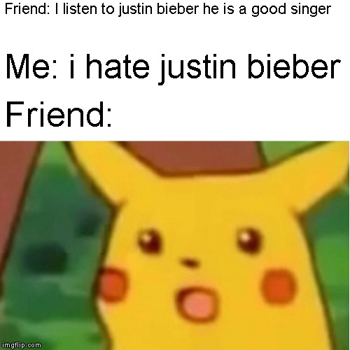 Surprised Pikachu | Friend: I listen to justin bieber he is a good singer; Me: i hate justin bieber; Friend: | image tagged in memes,surprised pikachu,justin bieber | made w/ Imgflip meme maker
