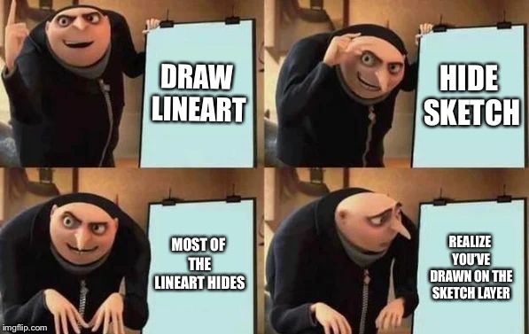 Gru's Plan Meme | DRAW LINEART; HIDE SKETCH; MOST OF THE LINEART HIDES; REALIZE YOU’VE DRAWN ON THE SKETCH LAYER | image tagged in gru's plan,memes,artists,art,relatable | made w/ Imgflip meme maker