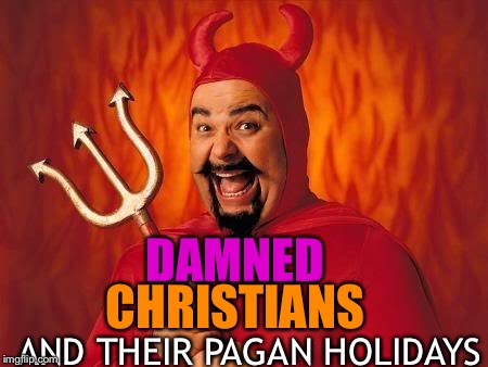 funny satan | DAMNED CHRISTIANS AND THEIR PAGAN HOLIDAYS | image tagged in funny satan | made w/ Imgflip meme maker