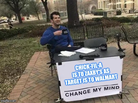 Change My Mind Meme | CHICK-FIL-A   IS TO ZAXBY'S AS TARGET IS TO WALMART | image tagged in change my mind | made w/ Imgflip meme maker