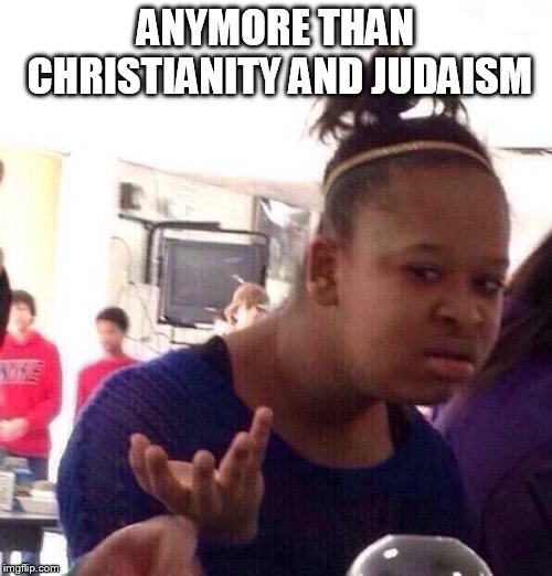 Black Girl Wat Meme | ANYMORE THAN CHRISTIANITY AND JUDAISM | image tagged in memes,black girl wat | made w/ Imgflip meme maker