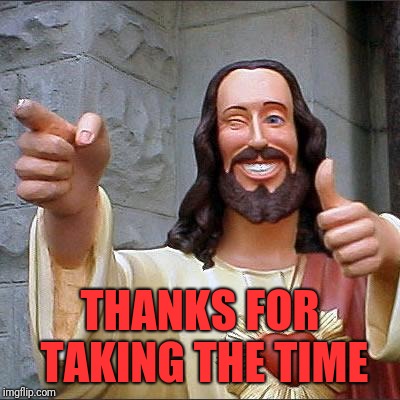 Buddy Christ Meme | THANKS FOR TAKING THE TIME | image tagged in memes,buddy christ | made w/ Imgflip meme maker