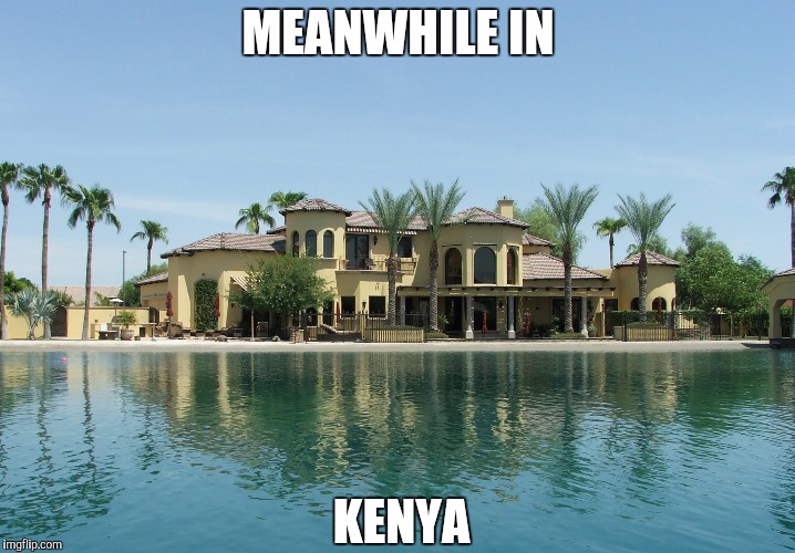 Kenya mansion | MEANWHILE IN KENYA | image tagged in kenya mansion | made w/ Imgflip meme maker