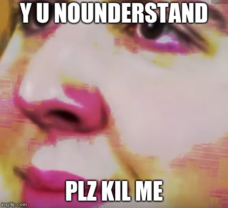 jontron dank | Y U NOUNDERSTAND PLZ KIL ME | image tagged in jontron dank | made w/ Imgflip meme maker