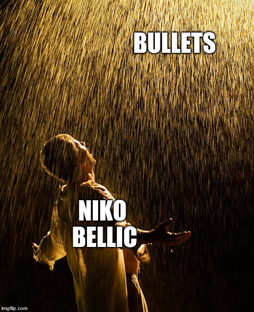 raining intensifies | BULLETS NIKO BELLIC | image tagged in raining intensifies | made w/ Imgflip meme maker